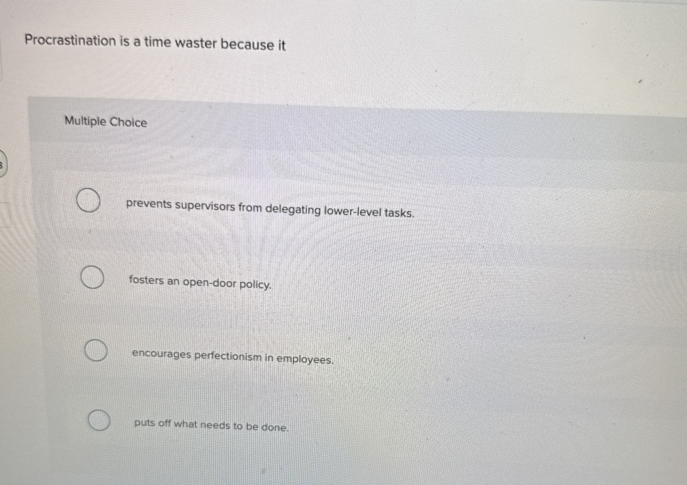 Procrastination is a time waster because it Multiple Choice prevents supervisors