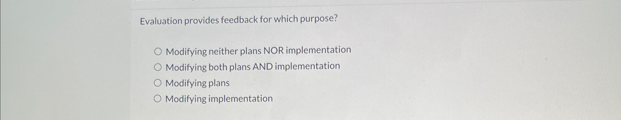  Evaluation provides feedback for which purpose? Modifying neither plans NOR implementation