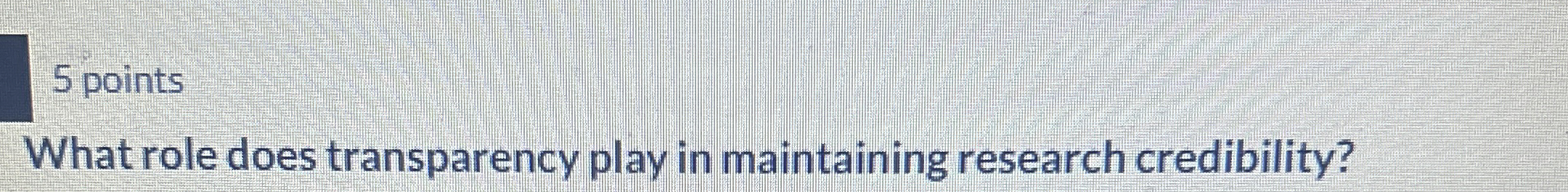  5 points What role does transparency play in maintaining research credibility?