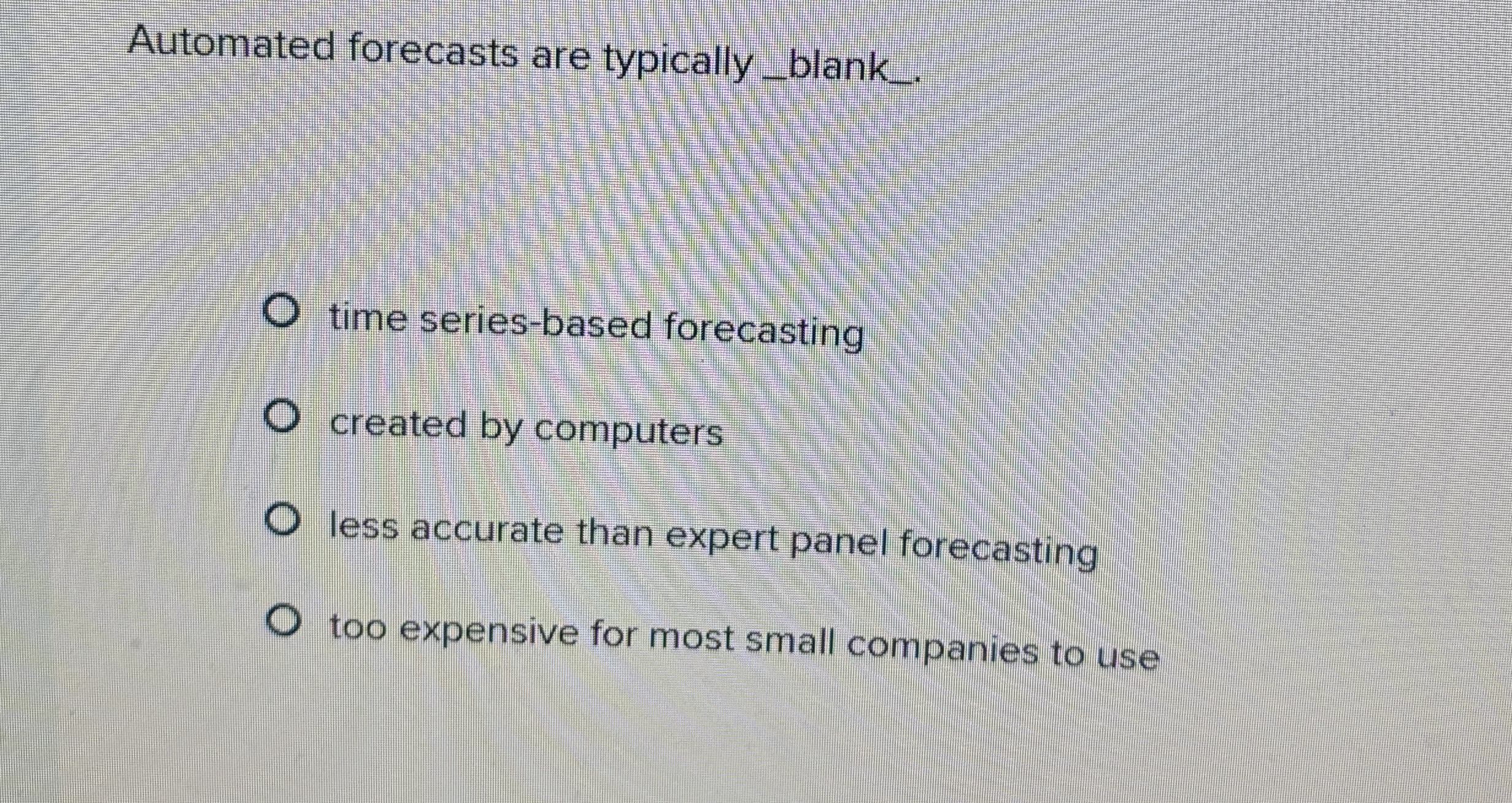  Automated forecasts are typically_blank_. time series-based forecasting created by computers less