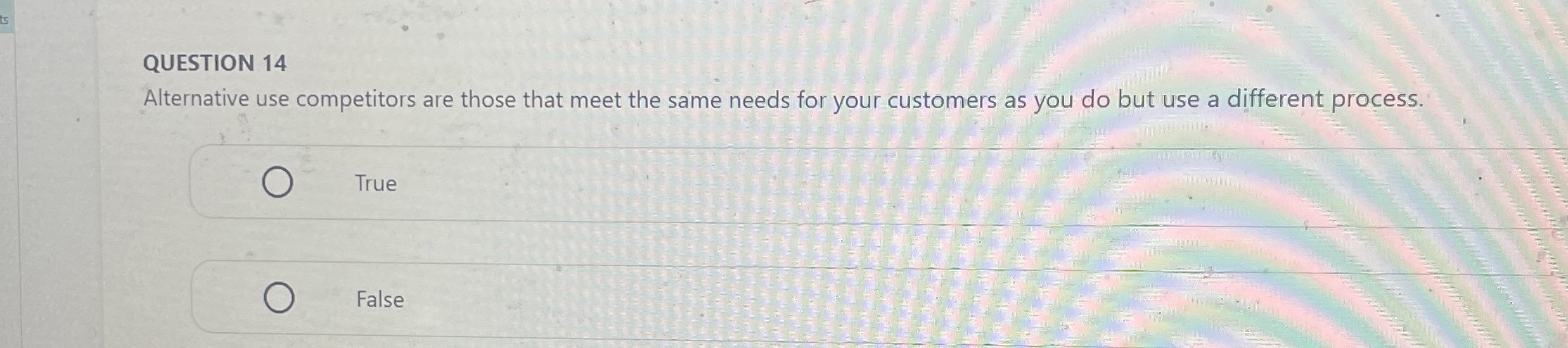  QUESTION 14 Alternative use competitors are those that meet the same