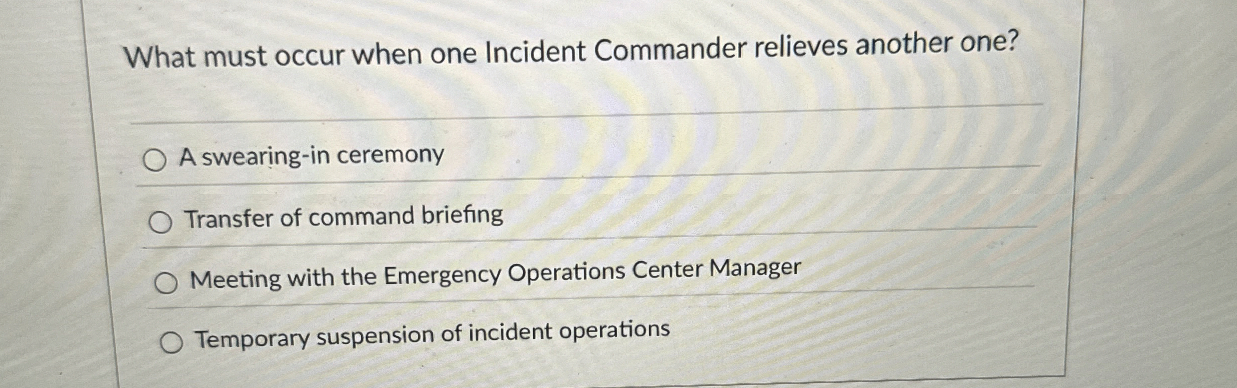  What must occur when one Incident Commander relieves another one? A