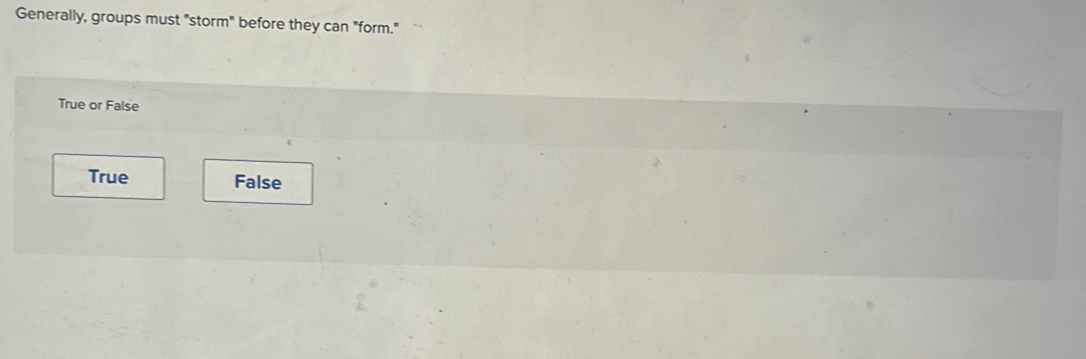  Generally, groups must "storm" before they can "form." True or False
