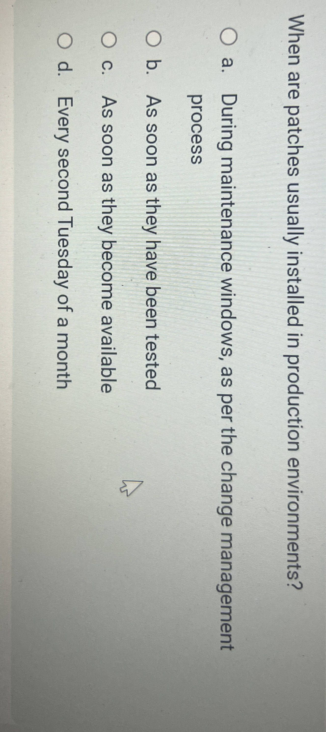  When are patches usually installed in production environments? a. During maintenance