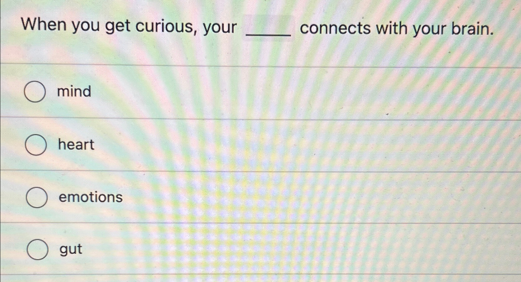  When you get curious, your connects with your brain. mind heart