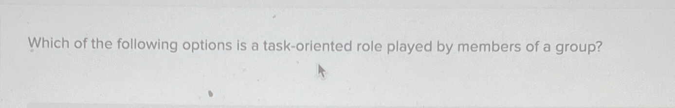  Which of the following options is a task-oriented role played by