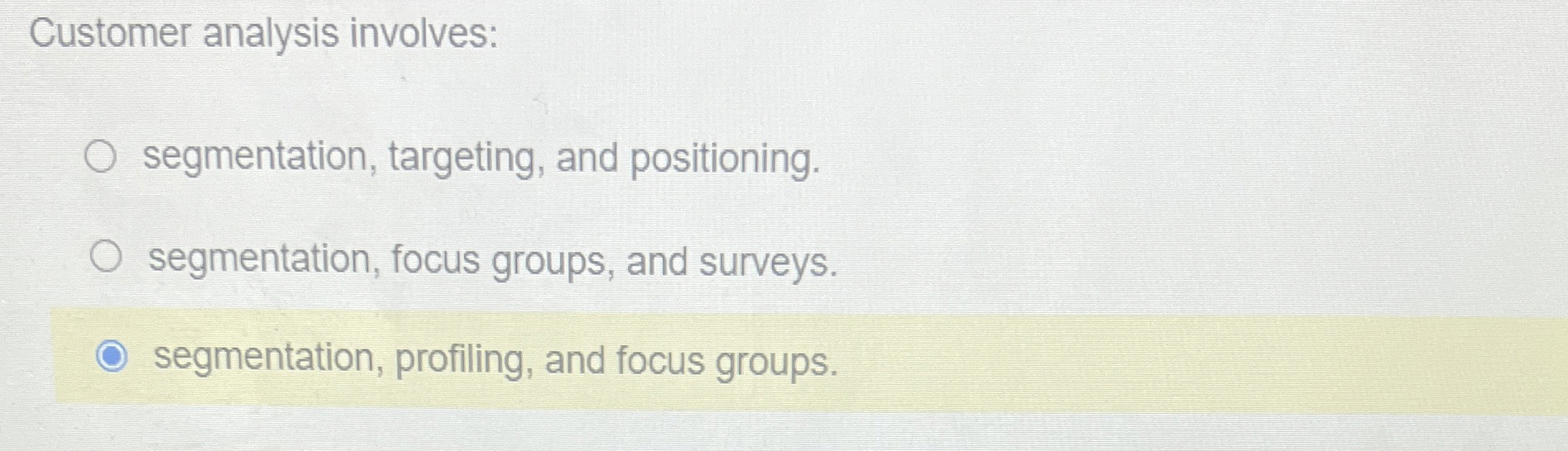  Customer analysis involves: segmentation, targeting, and positioning. segmentation, focus groups, and