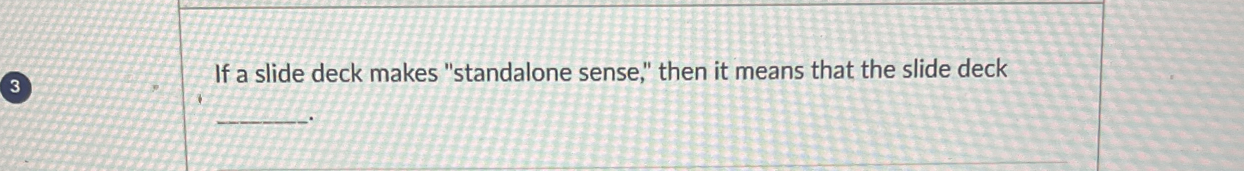  (3) If a slide deck makes "standalone sense," then it means