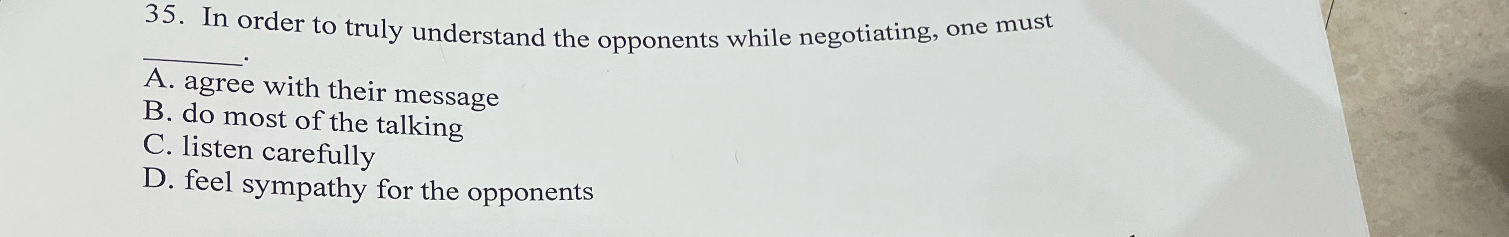  In order to truly understand the opponents while negotiating, one must
