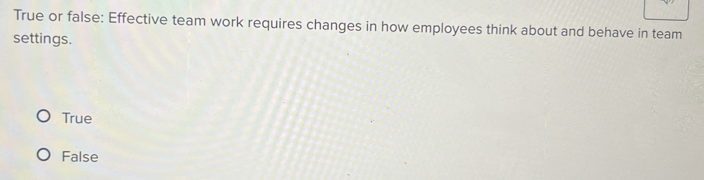  True or false: Effective team work requires changes in how employees