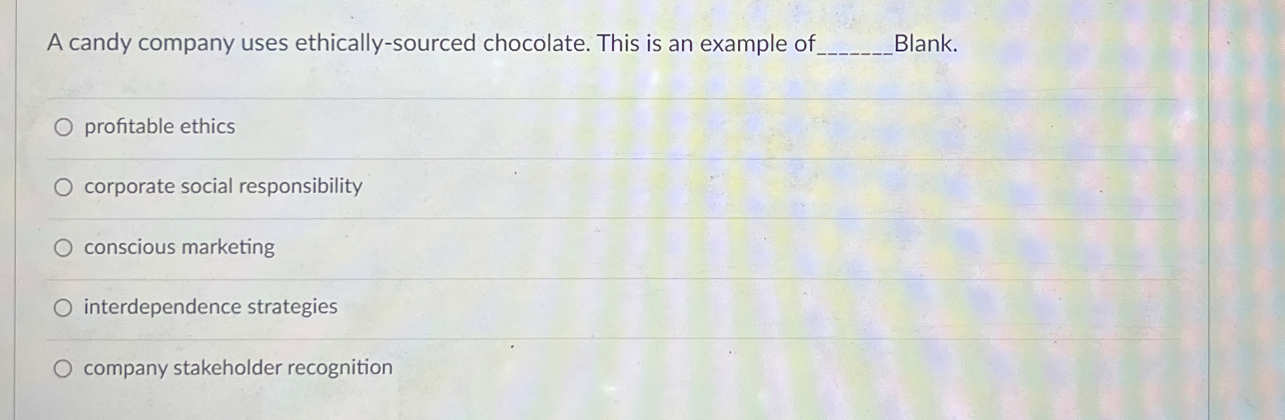  A candy company uses ethically-sourced chocolate. This is an example of