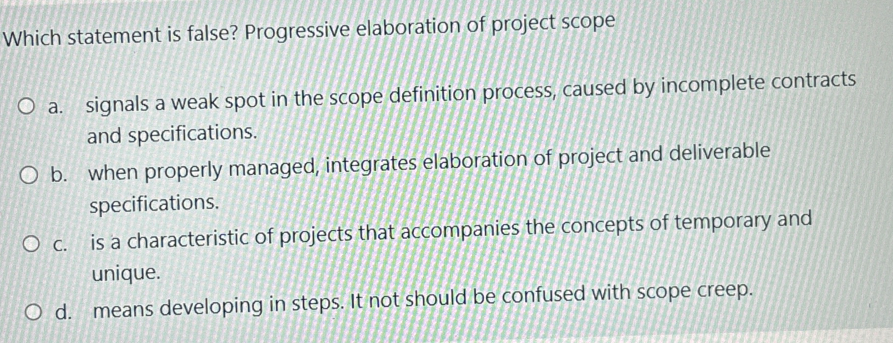  Which statement is false? Progressive elaboration of project scope a. signals