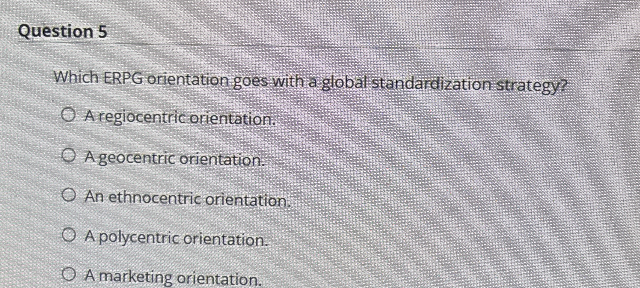  Question 5 Which ERPG orientation goes with a global standardization strategy?