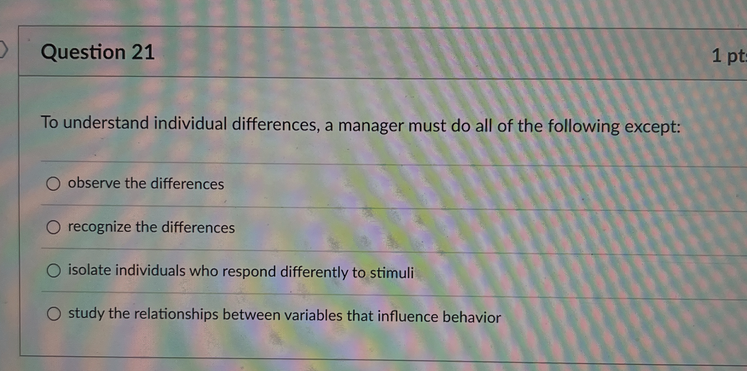  Question 21 1 pt To understand individual differences, a manager must