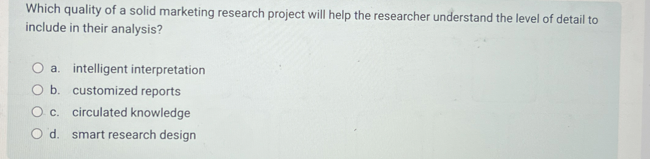  Which quality of a solid marketing research project will help the