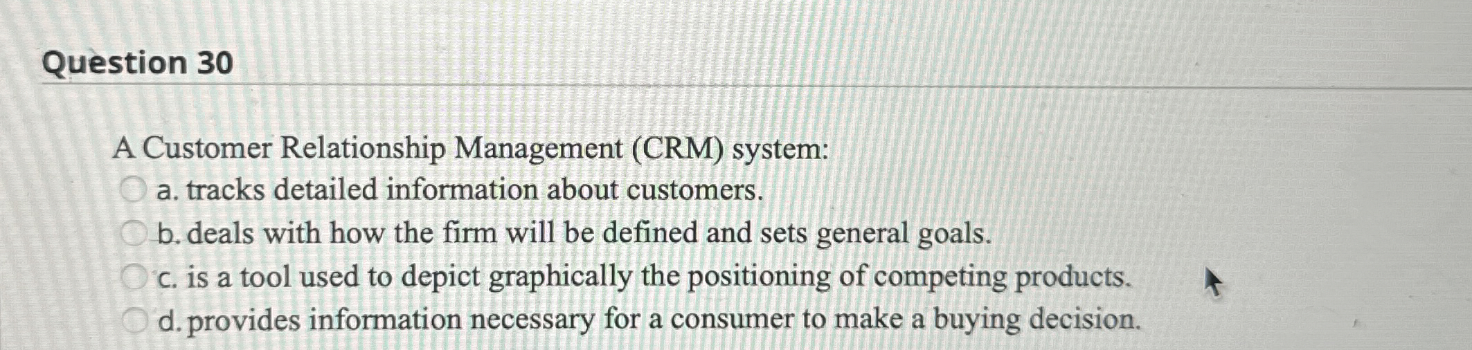  Question 30 A Customer Relationship Management (CRM) system: a. tracks detailed