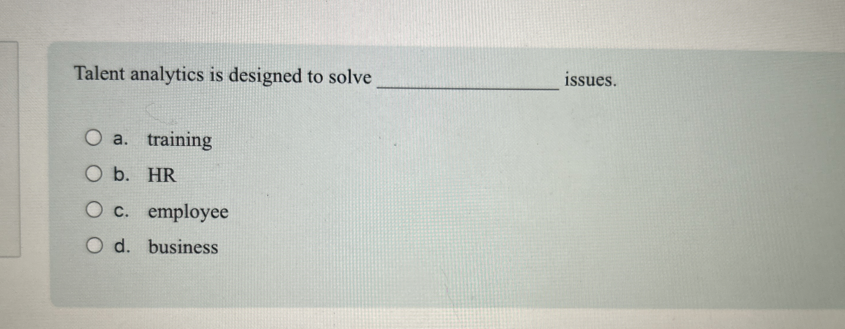  Talent analytics is designed to solve issues. a. training b. HR