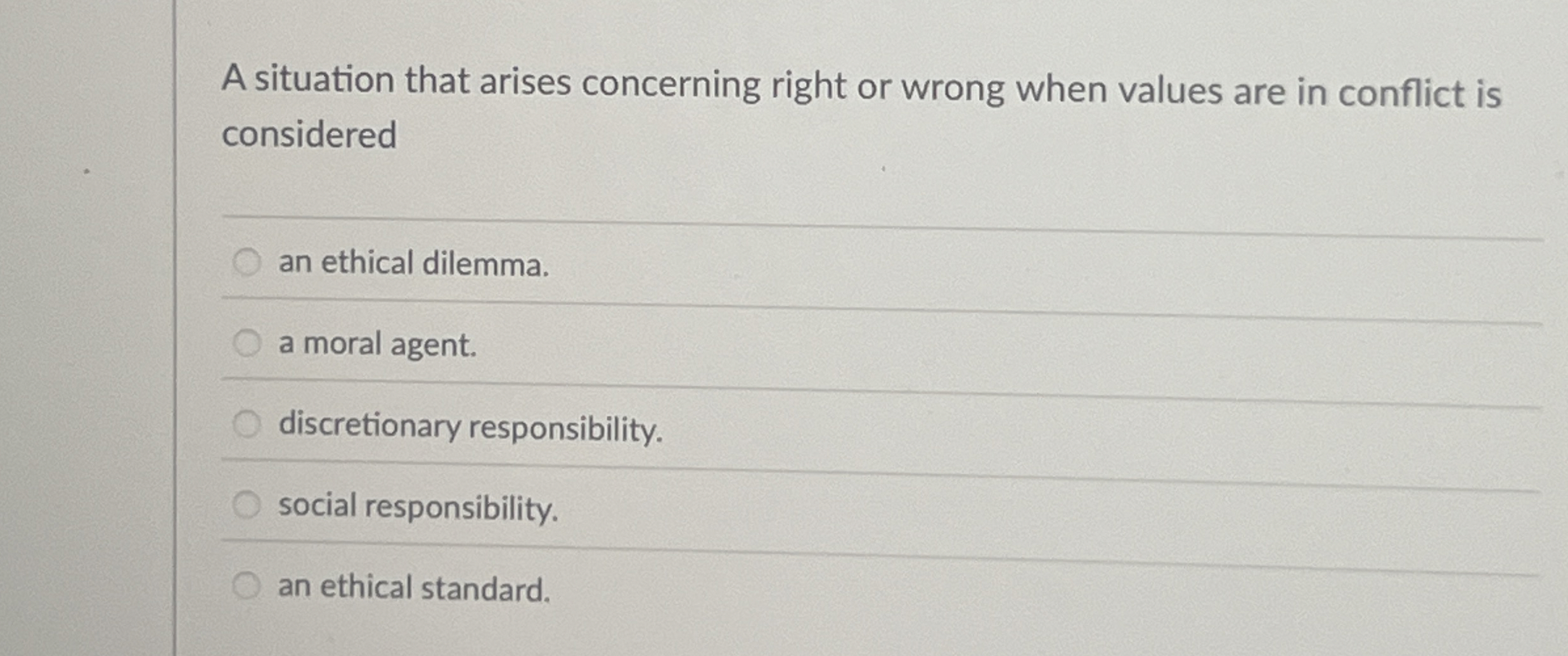  A situation that arises concerning right or wrong when values are