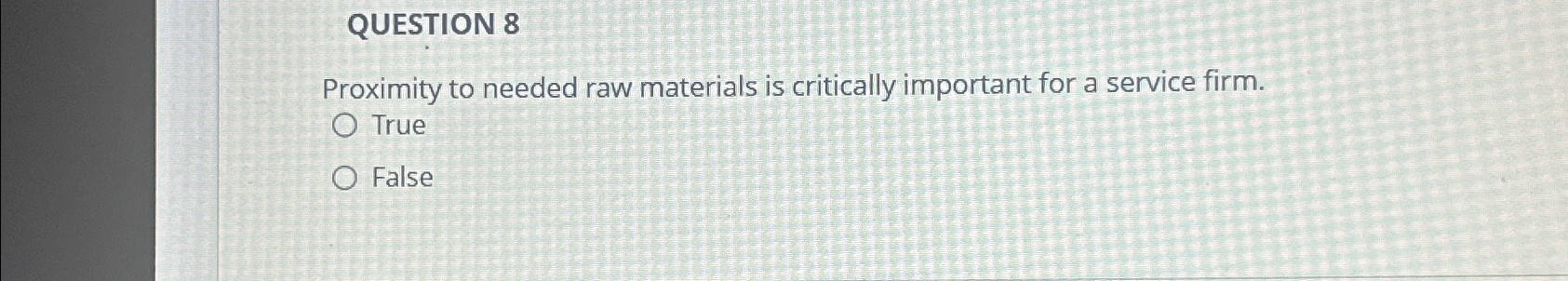  QUESTION 8 Proximity to needed raw materials is critically important for