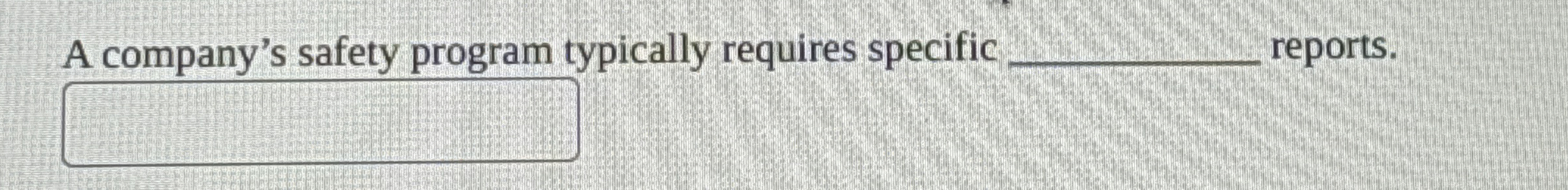  A company's safety program typically requires specific q, reports. 