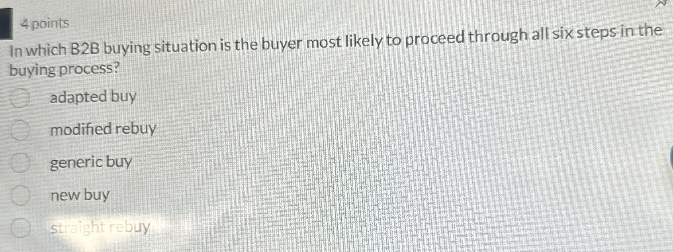  4 points In which B2B buying situation is the buyer most