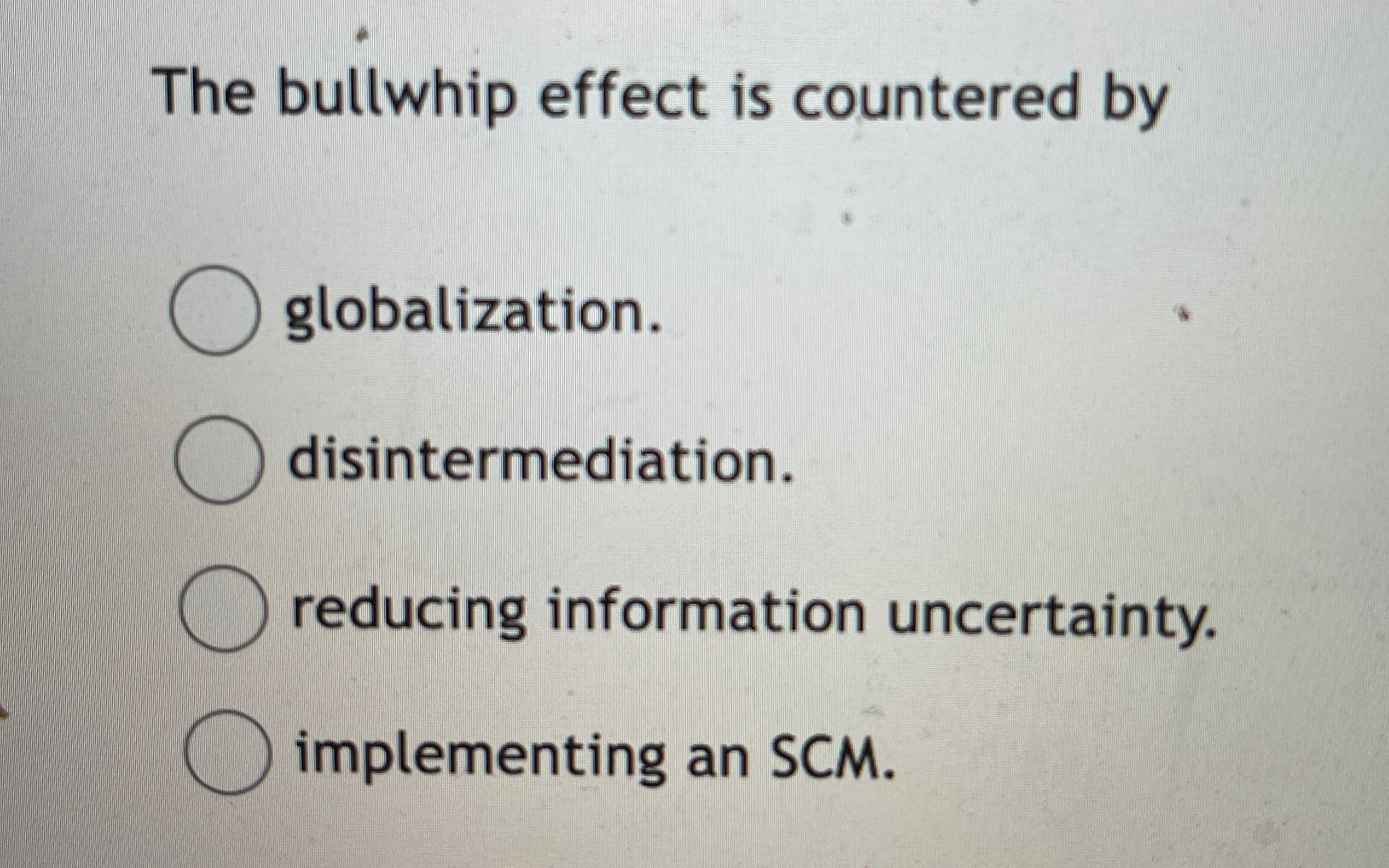  The bullwhip effect is countered by globalization. disintermediation. reducing information uncertainty.