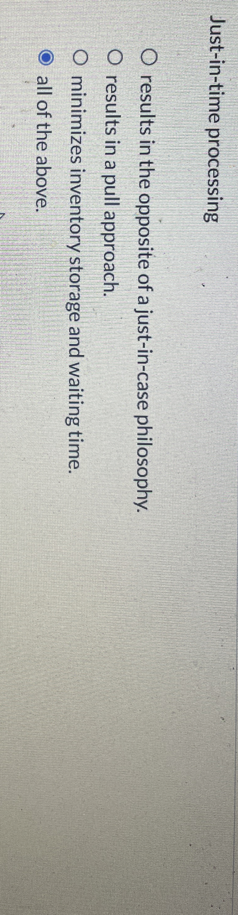  Just-in-time processing results in the opposite of a just-in-case philosophy. results