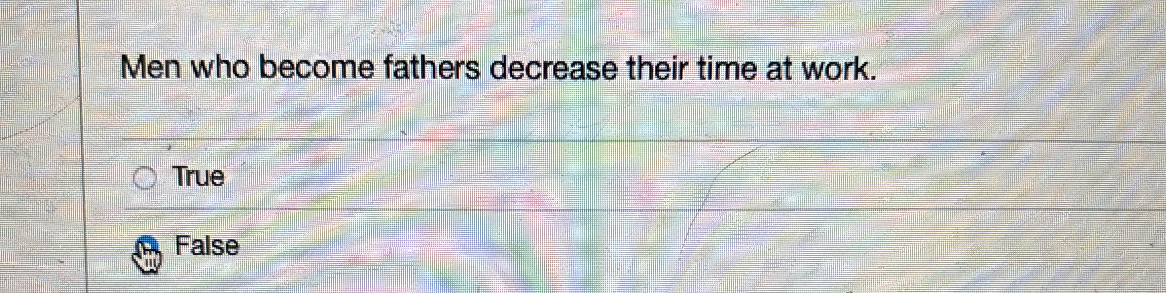  Men who become fathers decrease their time at work. True FalseMen