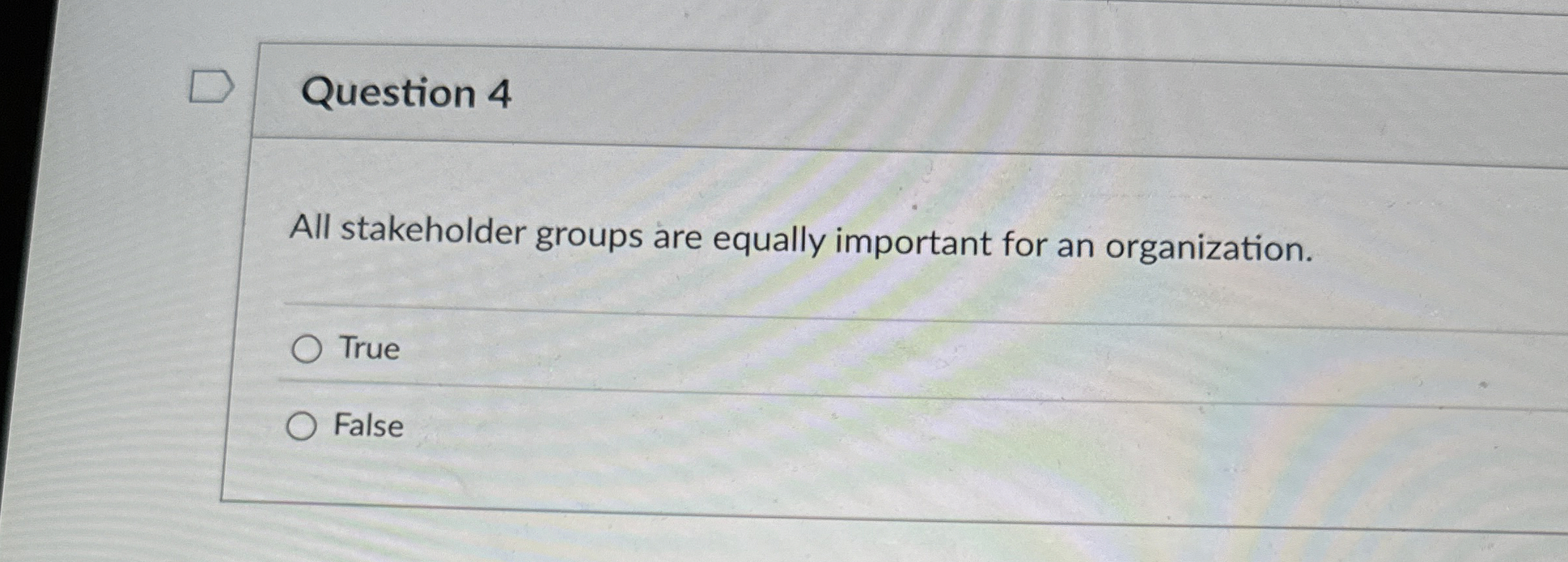  Question 4 All stakeholder groups are equally important for an organization.