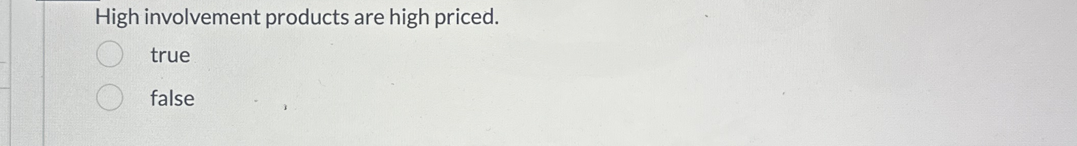  High involvement products are high priced. true false 