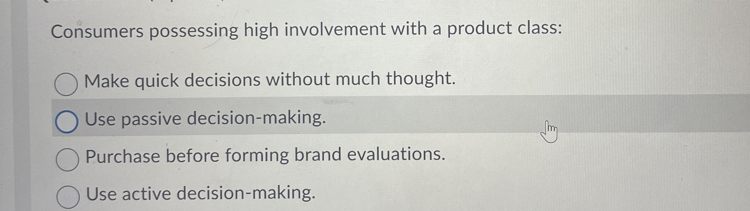  Consumers possessing high involvement with a product class: Make quick decisions