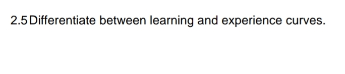  2.5 Differentiate between learning and experience curves. 