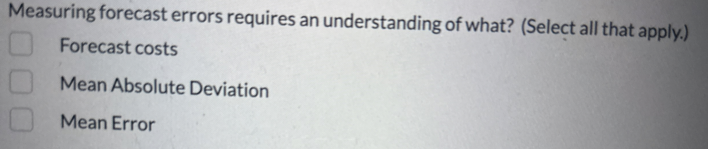  Measuring forecast errors requires an understanding of what? (Select all that