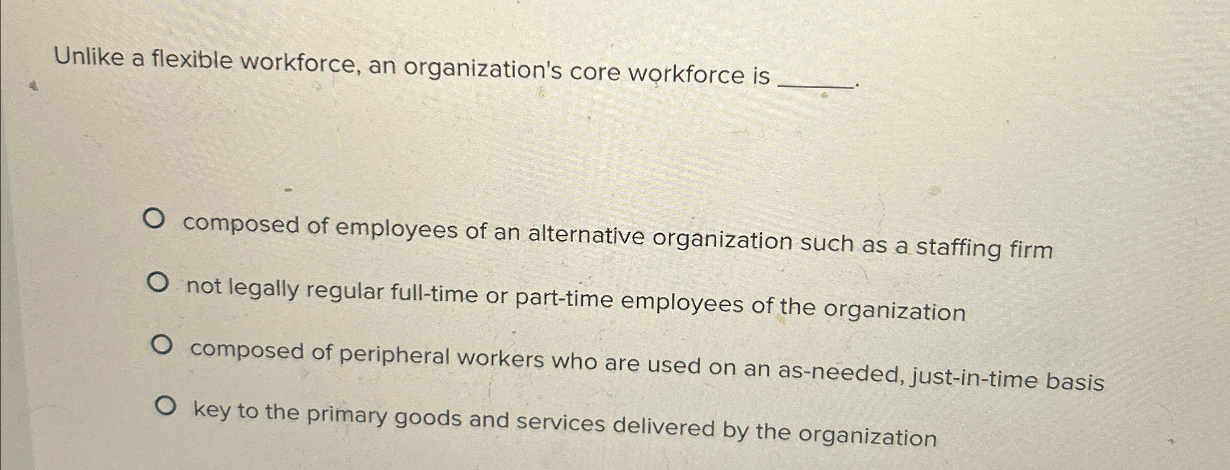  Unlike a flexible workforce, an organization's core workforce is composed of