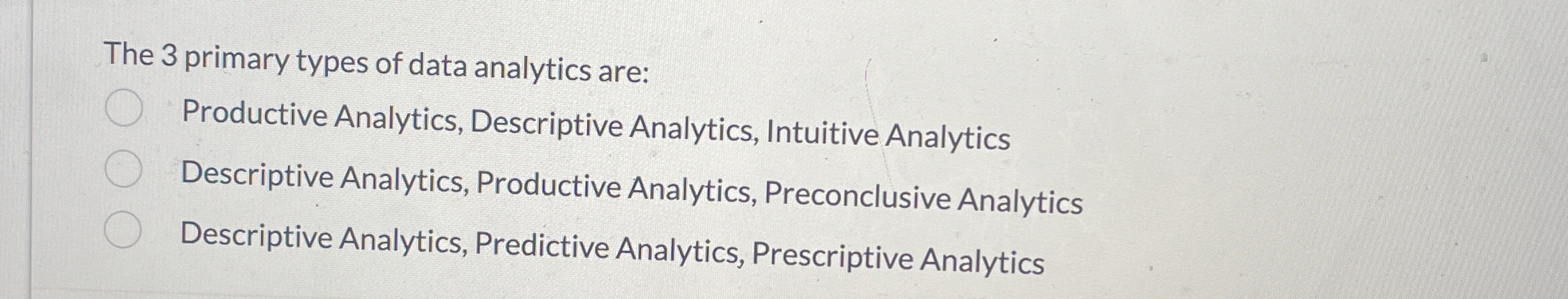  The 3 primary types of data analytics are: Productive Analytics, Descriptive