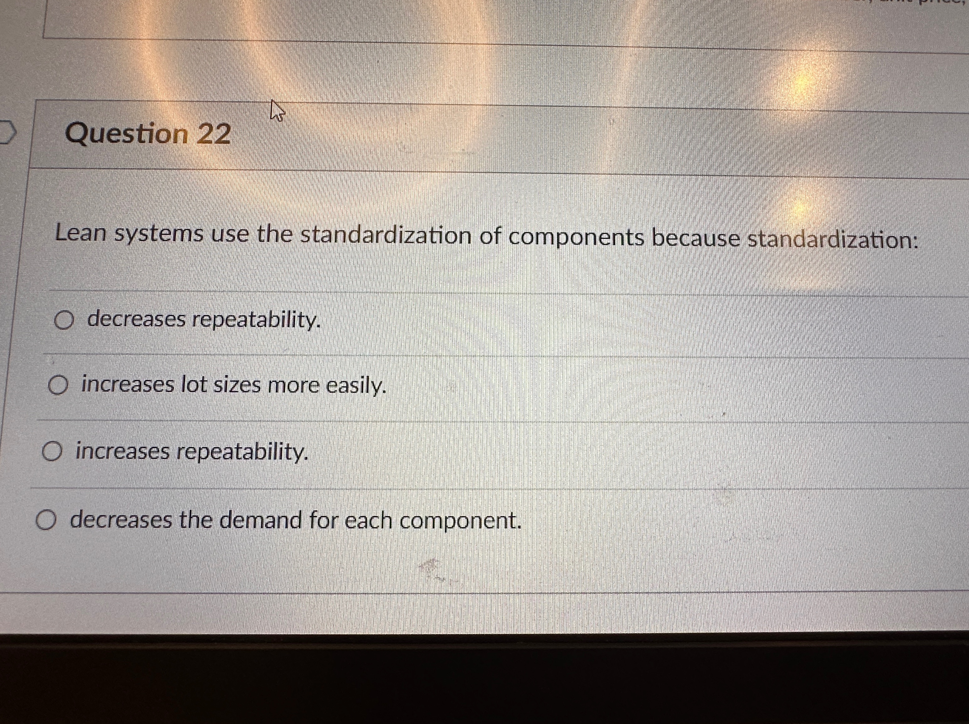  Question 22 Lean systems use the standardization of components because standardization: