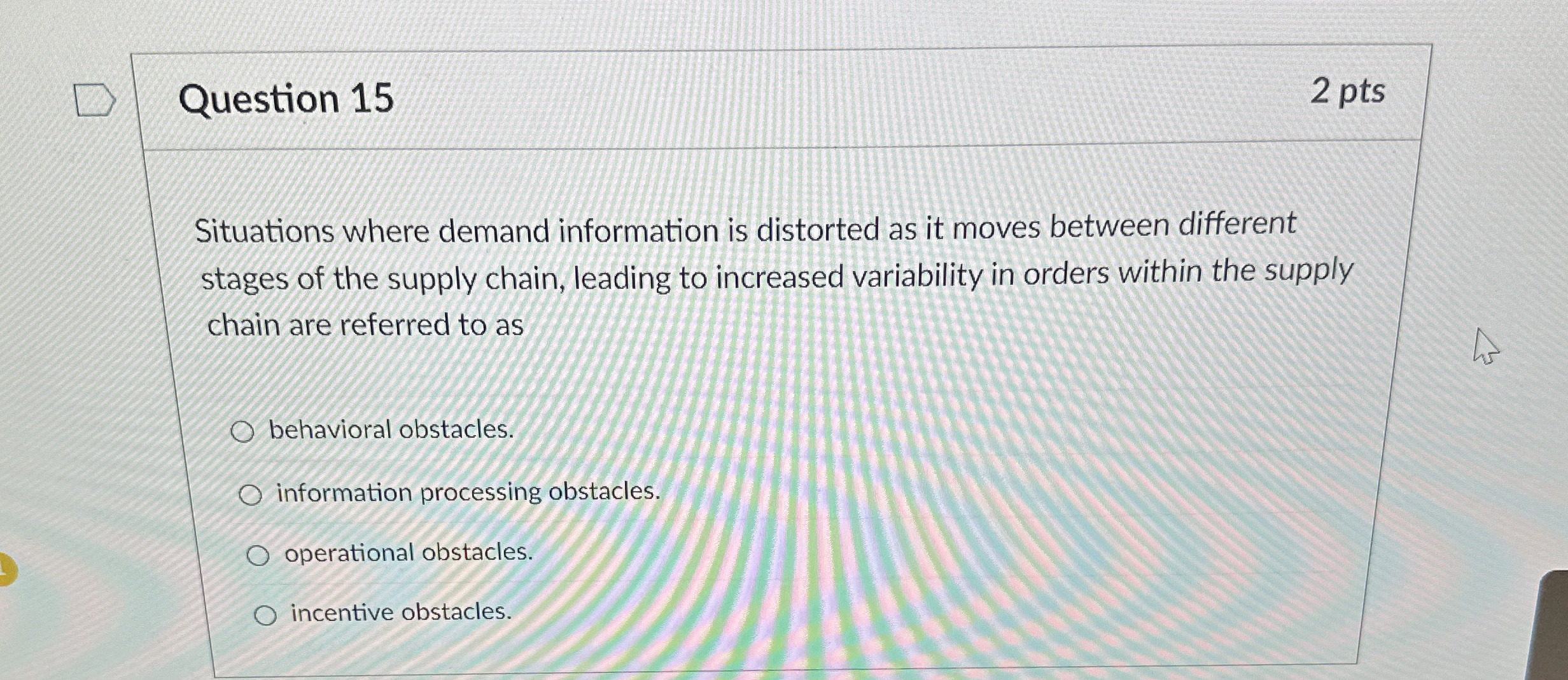  Question 15 2 pts Situations where demand information is distorted as