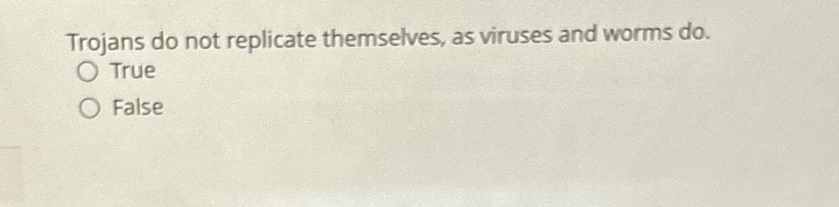  Trojans do not replicate themselves, as viruses and worms do. True
