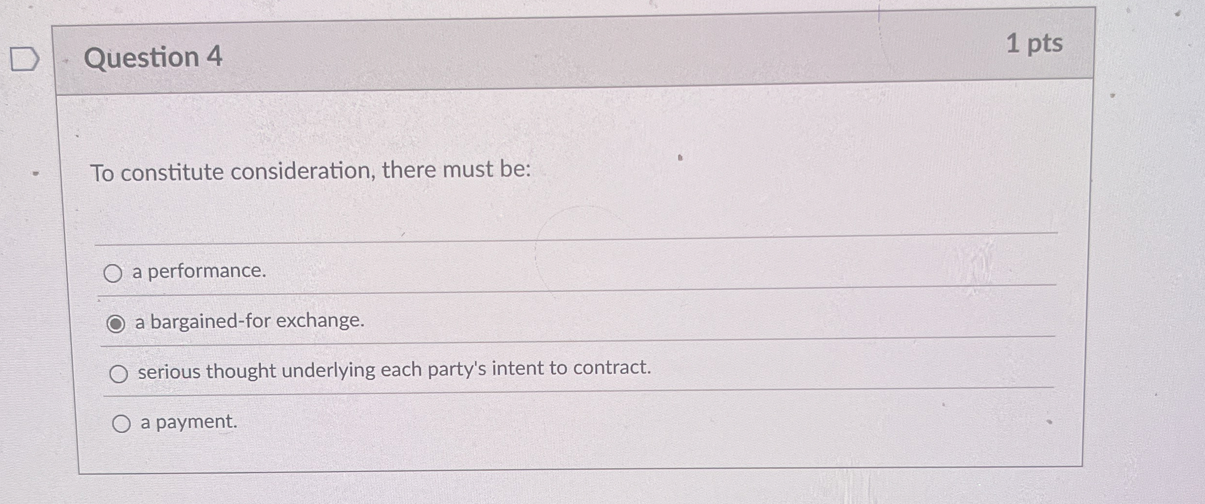  Question 4 1 pts To constitute consideration, there must be: a