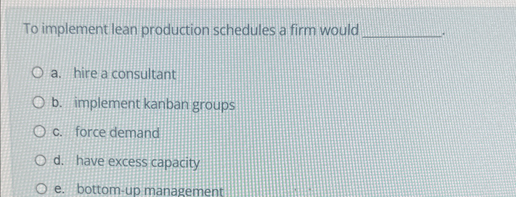 To implement lean production schedules a firm would a. hire a