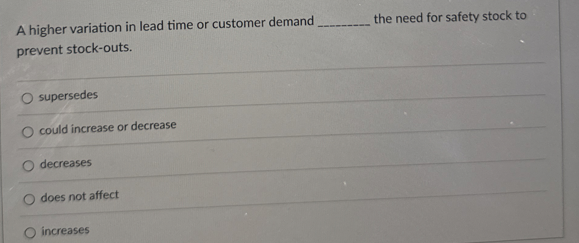  A higher variation in lead time or customer demand the need