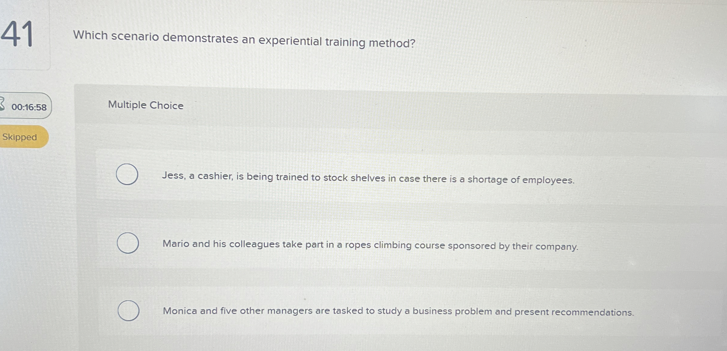  41 Which scenario demonstrates an experiential training method? 00:16:58 Multiple Choice