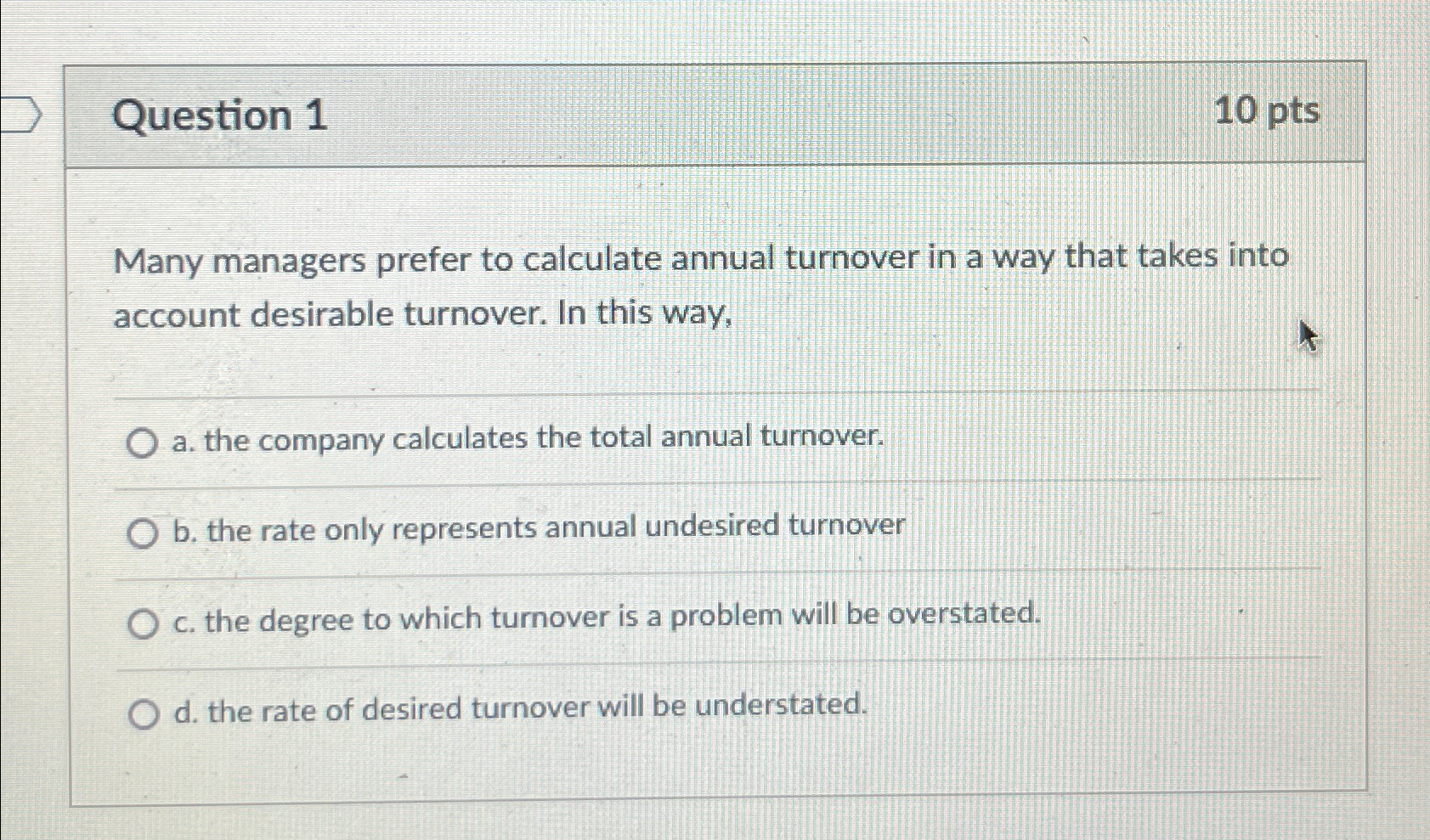  Question 1 10pts Many managers prefer to calculate annual turnover in