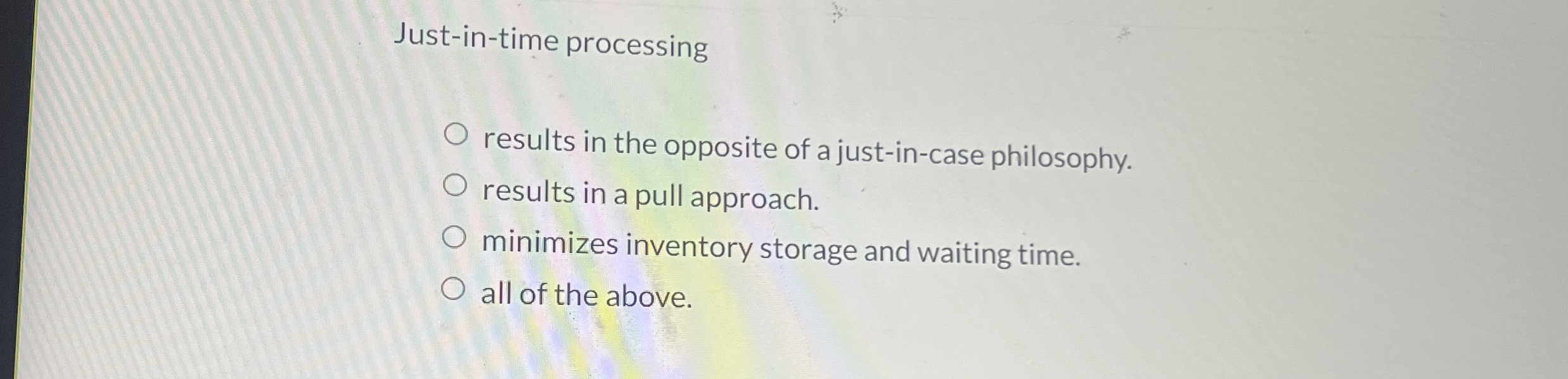  Just-in-time processing results in the opposite of a just-in-case philosophy. results
