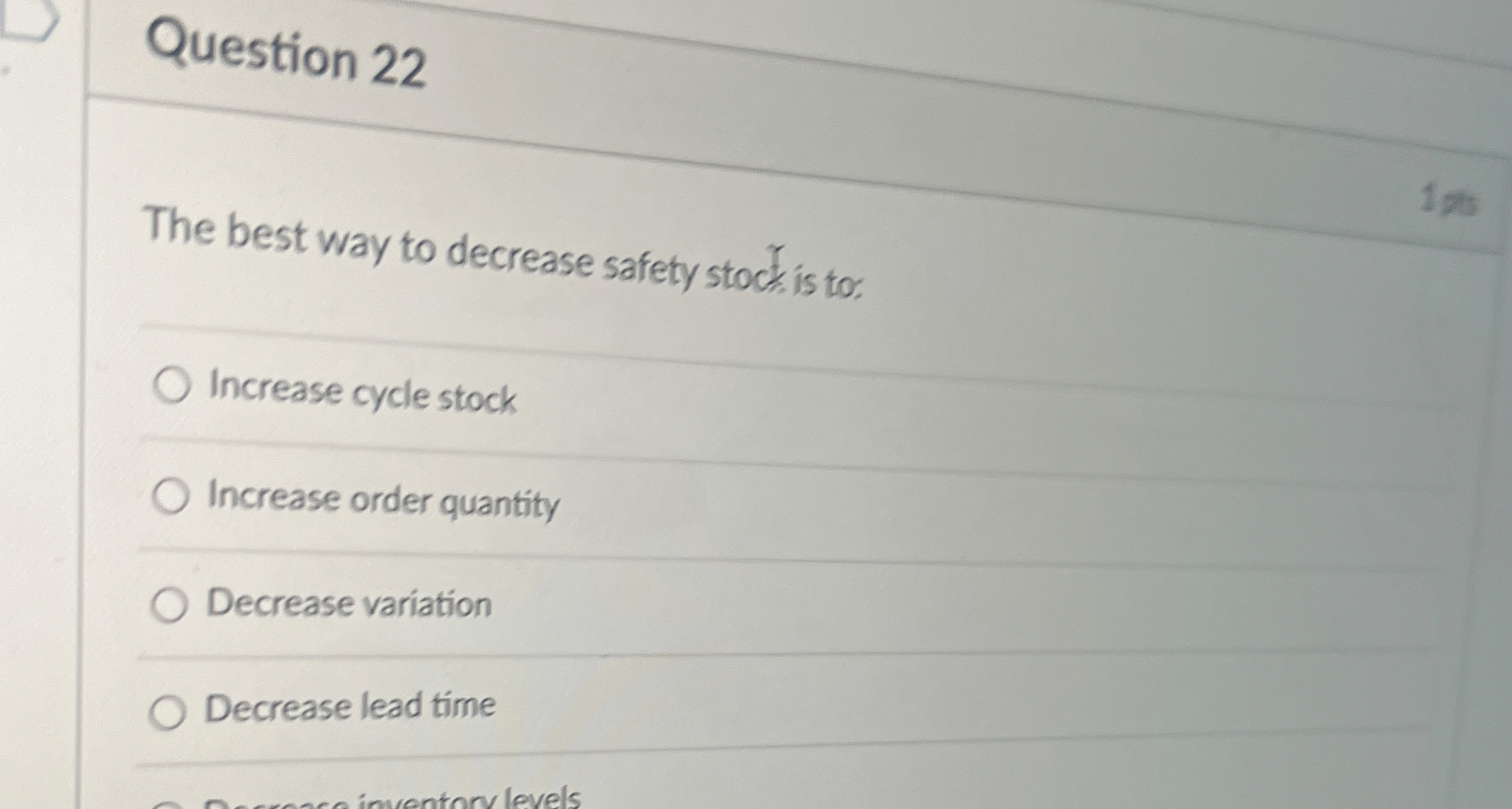  Question 22 The best way to decrease safety stock is to: