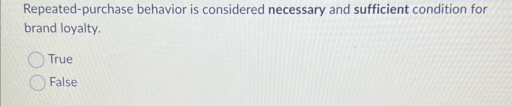  Repeated-purchase behavior is considered necessary and sufficient condition for brand loyalty.