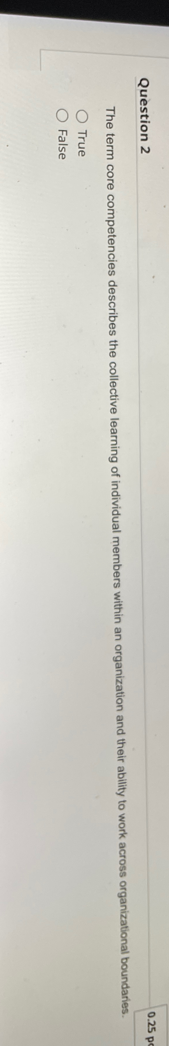  Question 2 0.25p The term core competencies describes the collective learning