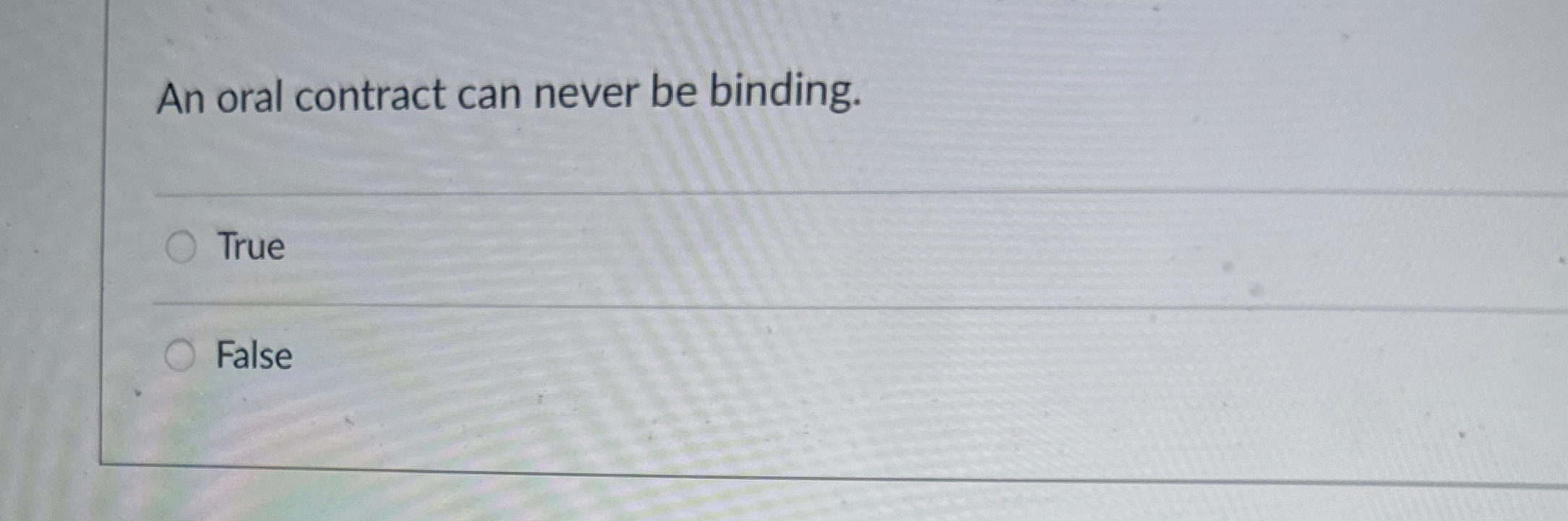  An oral contract can never be binding. True False 