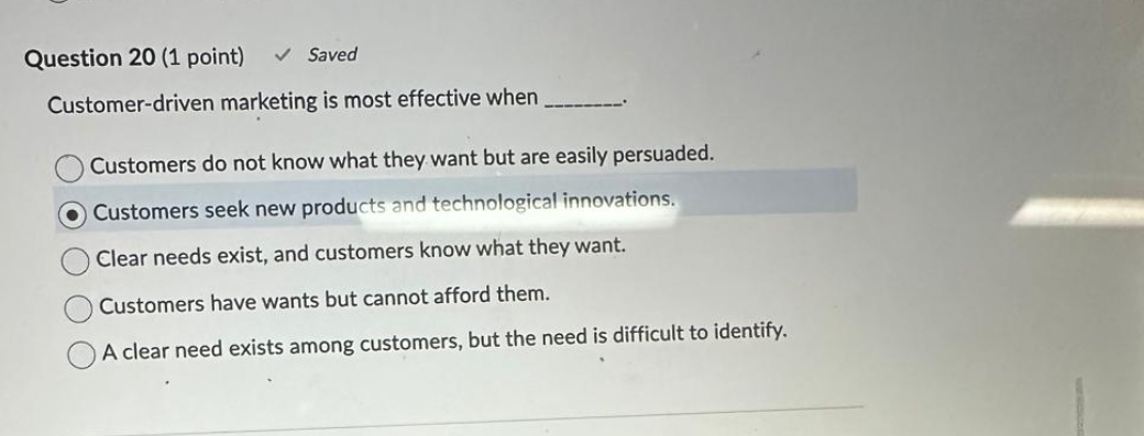  Question 20(1 point) Saved Customer-driven marketing is most effective when Customers