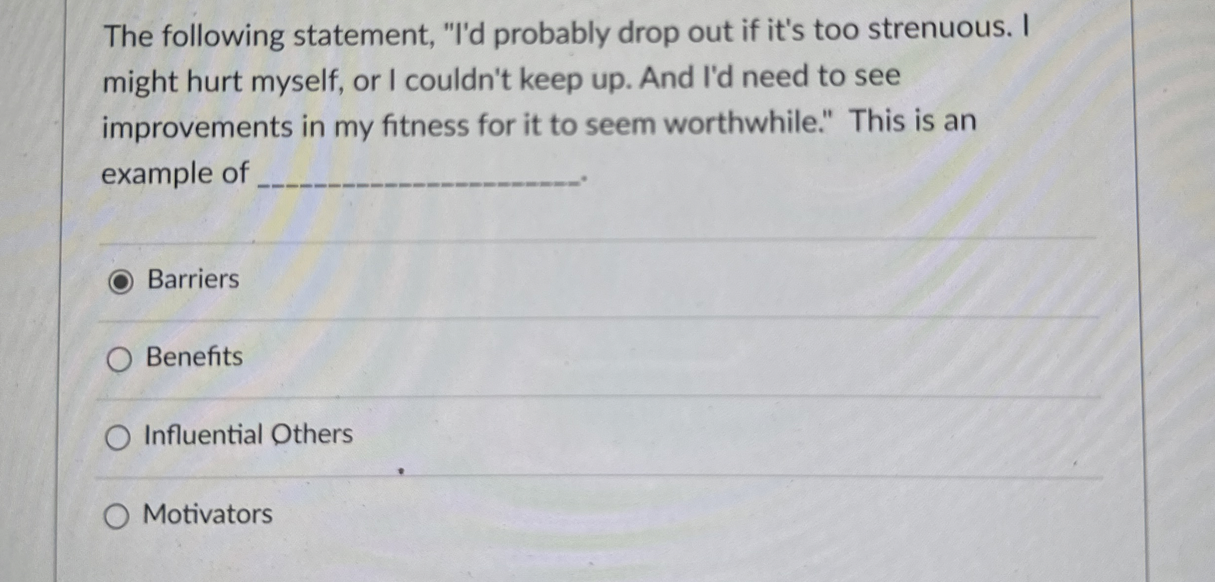  The following statement, "I'd probably drop out if it's too strenuous.